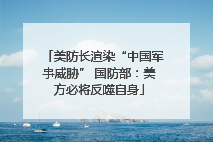 美防长渲染“中国军事威胁” 国防部：美方必将反噬自身
