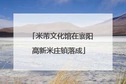 米芾文化馆在襄阳高新米庄镇落成