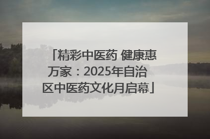 精彩中医药 健康惠万家：2025年自治区中医药文化月启幕