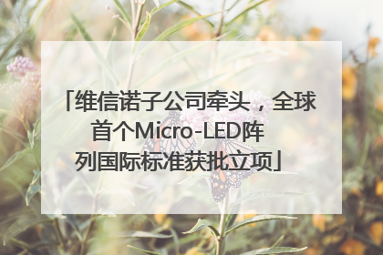 维信诺子公司牵头，全球首个Micro-LED阵列国际标准获批立项