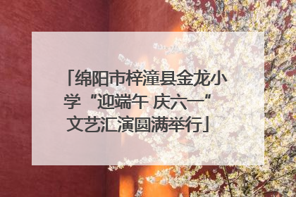 绵阳市梓潼县金龙小学“迎端午 庆六一”文艺汇演圆满举行