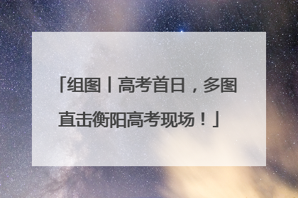 组图丨高考首日，多图直击衡阳高考现场！