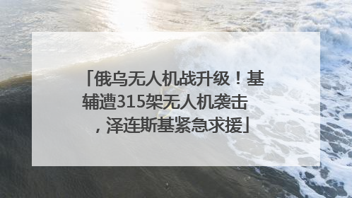 俄乌无人机战升级！基辅遭315架无人机袭击，泽连斯基紧急求援