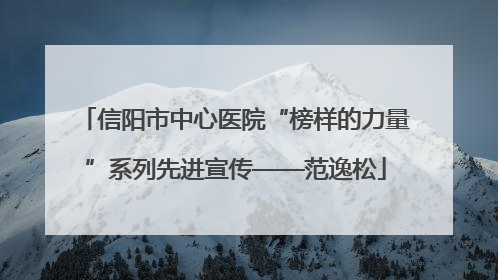 信阳市中心医院“榜样的力量”系列先进宣传——范逸松