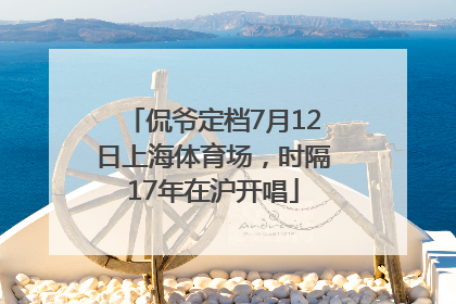 侃爷定档7月12日上海体育场，时隔17年在沪开唱