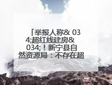 举报人称& 034;超红线建房& 034;！新宁县自然资源局：不存在超红线建房行为