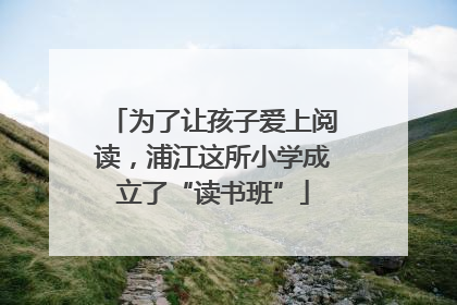 为了让孩子爱上阅读，浦江这所小学成立了“读书班”