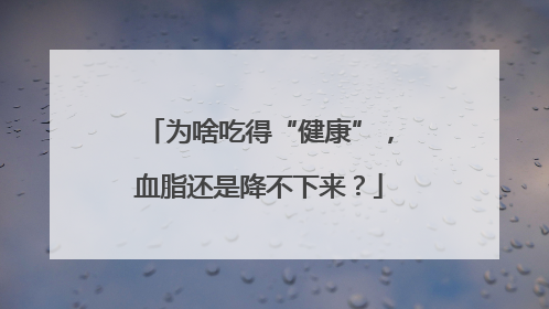 为啥吃得“健康”，血脂还是降不下来？
