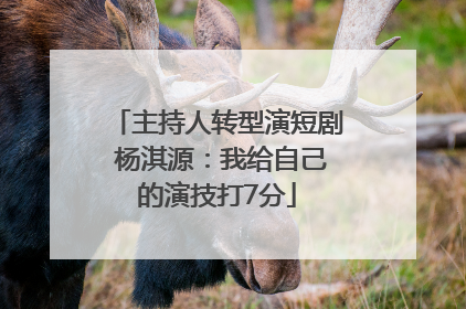 主持人转型演短剧 杨淇源：我给自己的演技打7分