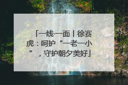 一线·一面丨徐赛虎：呵护“一老一小”，守护朝夕美好