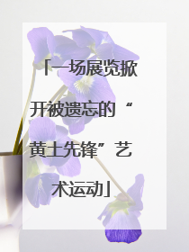 一场展览掀开被遗忘的“黄土先锋”艺术运动