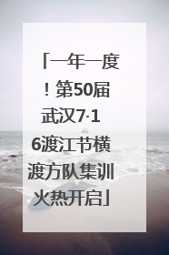 一年一度！第50届武汉7·16渡江节横渡方队集训火热开启