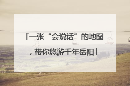 一张“会说话”的地图，带你悠游千年岳阳