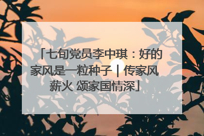 七旬党员李中琪：好的家风是一粒种子｜传家风薪火 颂家国情深