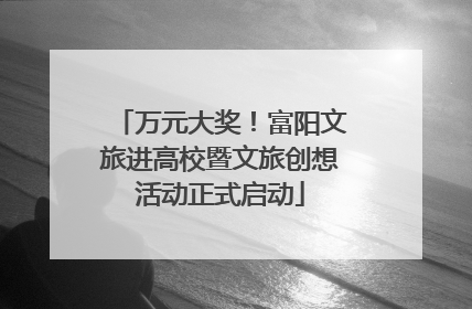 万元大奖！富阳文旅进高校暨文旅创想活动正式启动