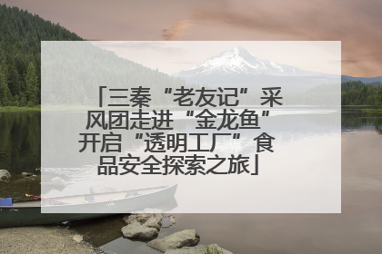 三秦“老友记”采风团走进“金龙鱼”开启“透明工厂”食品安全探索之旅