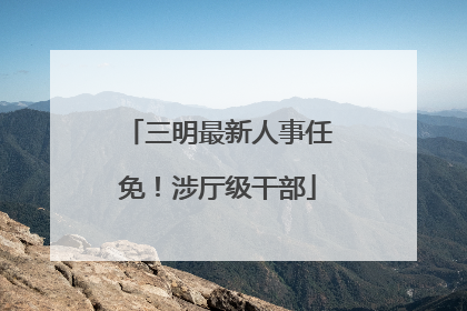 三明最新人事任免！涉厅级干部