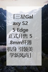 三星Galaxy S25 Edge正式开售 5.8mm纤薄机身 引领美学新风尚