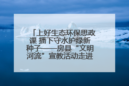上好生态环保思政课 播下守水护绿新种子——房县“文明河流”宣教活动走进八一希望小学