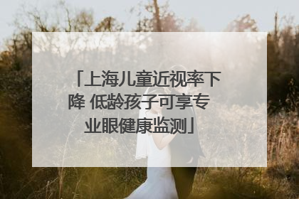 上海儿童近视率下降 低龄孩子可享专业眼健康监测