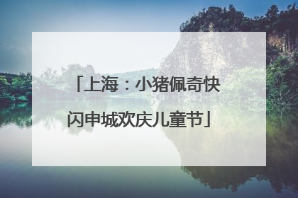 上海：小猪佩奇快闪申城欢庆儿童节