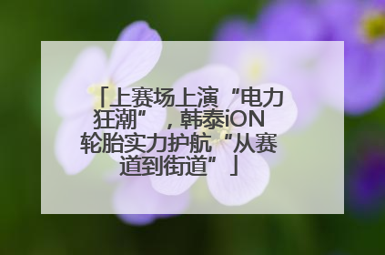 上赛场上演“电力狂潮”，韩泰iON轮胎实力护航“从赛道到街道”