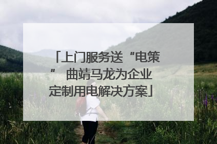 上门服务送“电策” 曲靖马龙为企业定制用电解决方案