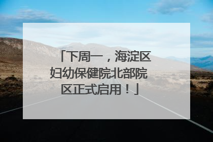 下周一，海淀区妇幼保健院北部院区正式启用！