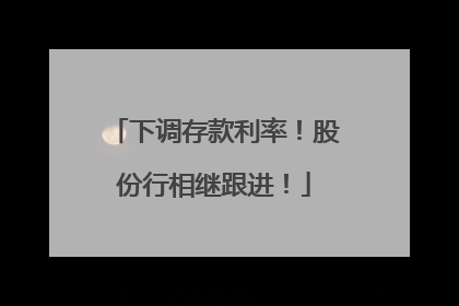 下调存款利率！股份行相继跟进！