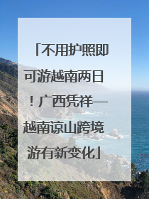 不用护照即可游越南两日！广西凭祥—越南谅山跨境游有新变化