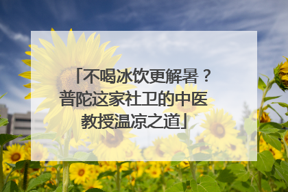 不喝冰饮更解暑？普陀这家社卫的中医教授温凉之道