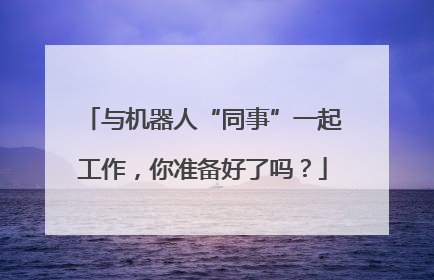 与机器人“同事”一起工作，你准备好了吗？