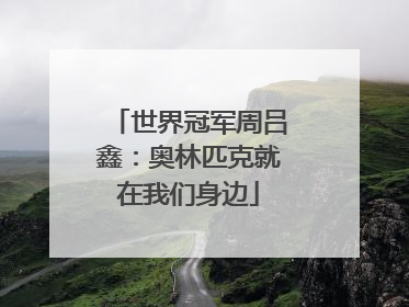 世界冠军周吕鑫：奥林匹克就在我们身边