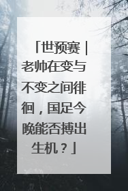 世预赛｜老帅在变与不变之间徘徊，国足今晚能否搏出生机？