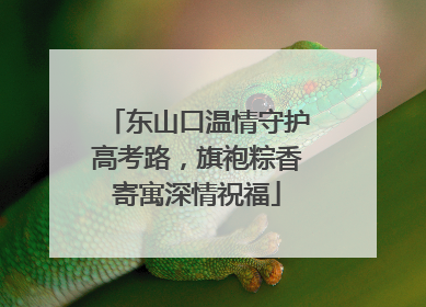 东山口温情守护高考路，旗袍粽香寄寓深情祝福