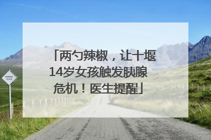 两勺辣椒，让十堰14岁女孩触发胰腺危机！医生提醒
