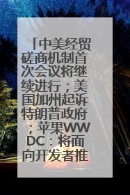 中美经贸磋商机制首次会议将继续进行；美国加州起诉特朗普政府；苹果WWDC：将面向开发者推出苹果智能模型；中办、国办发文，事关民生丨每经早参
