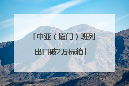 中亚（厦门）班列出口破2万标箱