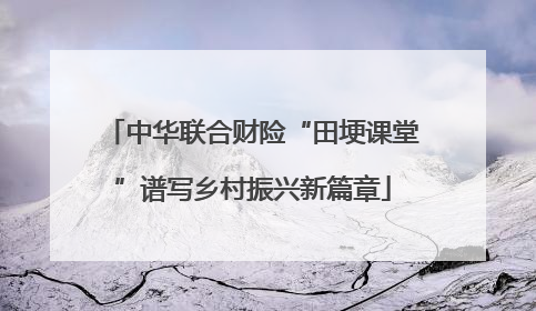 中华联合财险“田埂课堂”谱写乡村振兴新篇章