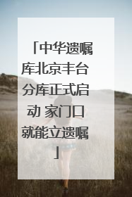 中华遗嘱库北京丰台分库正式启动 家门口就能立遗嘱