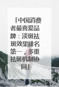 中国消费者最喜爱品牌：淡斑祛斑效果排名第一，多重祛斑机制协同