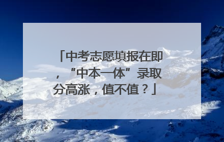 中考志愿填报在即，“中本一体”录取分高涨，值不值？