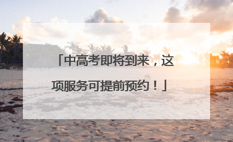 中高考即将到来，这项服务可提前预约！