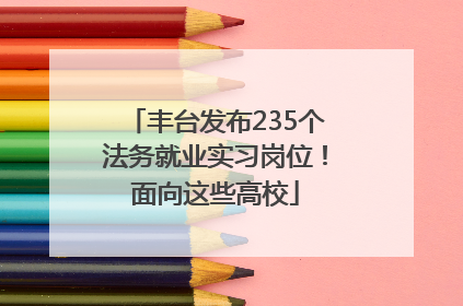 丰台发布235个法务就业实习岗位！面向这些高校