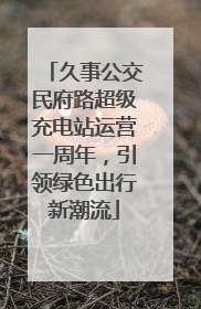 久事公交民府路超级充电站运营一周年，引领绿色出行新潮流