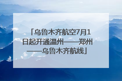 乌鲁木齐航空7月1日起开通温州——郑州——乌鲁木齐航线
