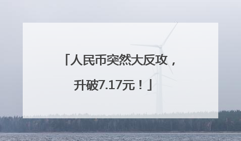 人民币突然大反攻，升破7.17元！