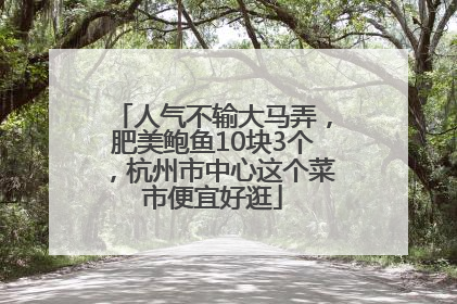人气不输大马弄，肥美鲍鱼10块3个，杭州市中心这个菜市便宜好逛