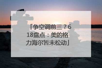 争空调前三？618盘点：美的格力海尔暂未松动