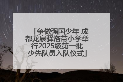 争做强国少年 成都龙泉驿洛带小学举行2025级第一批少先队员入队仪式